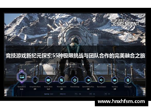 竞技游戏新纪元探索55种极限挑战与团队合作的完美融合之旅