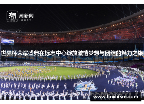 世界杯荣耀盛典在标志中心绽放激情梦想与团结的魅力之旅