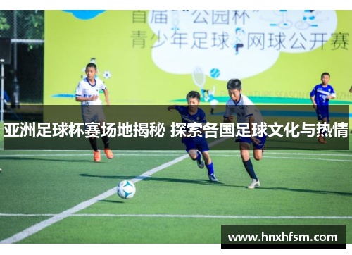 亚洲足球杯赛场地揭秘 探索各国足球文化与热情
