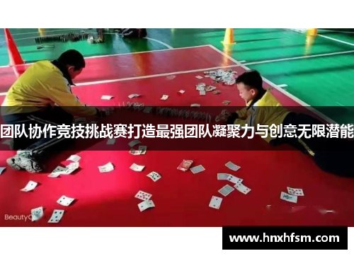 团队协作竞技挑战赛打造最强团队凝聚力与创意无限潜能