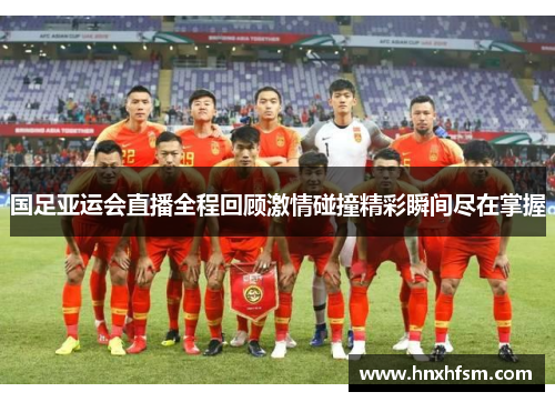 国足亚运会直播全程回顾激情碰撞精彩瞬间尽在掌握