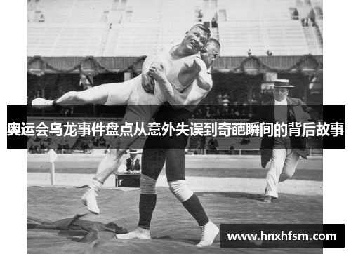 奥运会乌龙事件盘点从意外失误到奇葩瞬间的背后故事