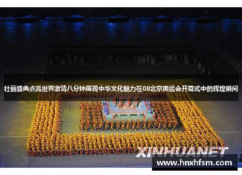 壮丽盛典点亮世界激情八分钟展现中华文化魅力在08北京奥运会开幕式中的辉煌瞬间