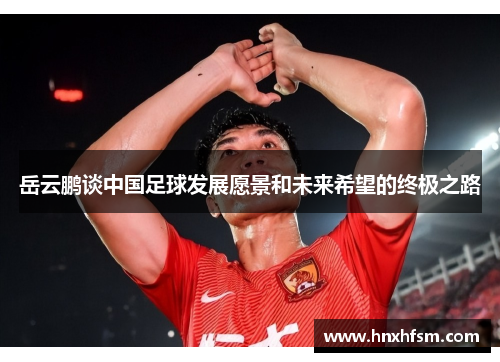 岳云鹏谈中国足球发展愿景和未来希望的终极之路