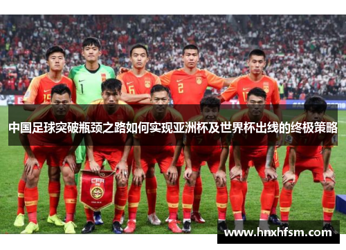 中国足球突破瓶颈之路如何实现亚洲杯及世界杯出线的终极策略